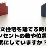 注文住宅を建てる時はコンセントの数や位置を気にしてますか?